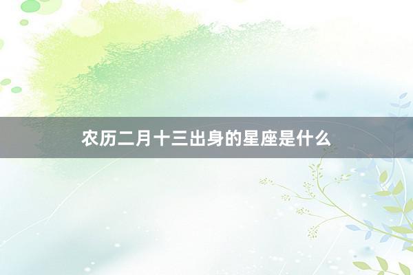 农历二月十三出身的星座是什么