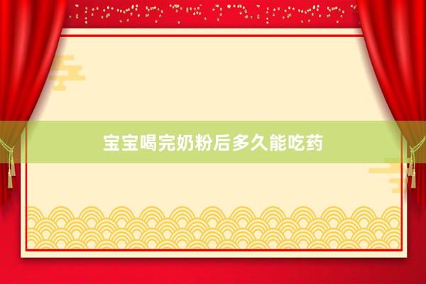 宝宝喝完奶粉后多久能吃药